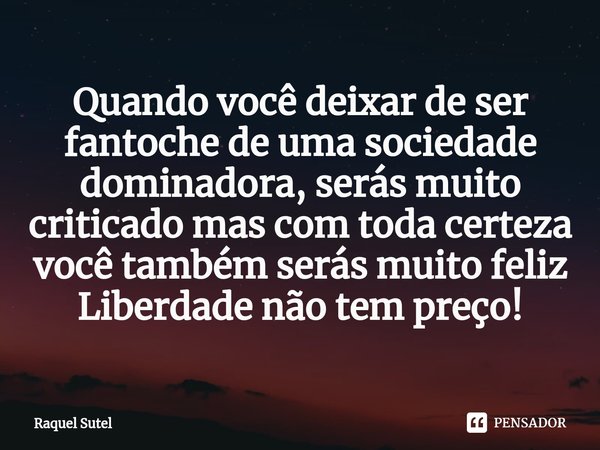 Quando você deixar de ser fantoche de uma sociedade dominadora⁠, serás muito criticado mas com toda certeza você também serás muito feliz
Liberdade não tem preç... Frase de Raquel Sutel.