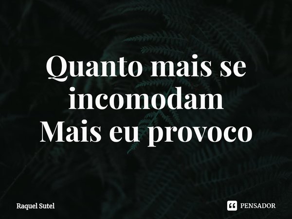 ⁠Quanto mais se incomodam Mais eu provoco... Frase de Raquel Sutel.