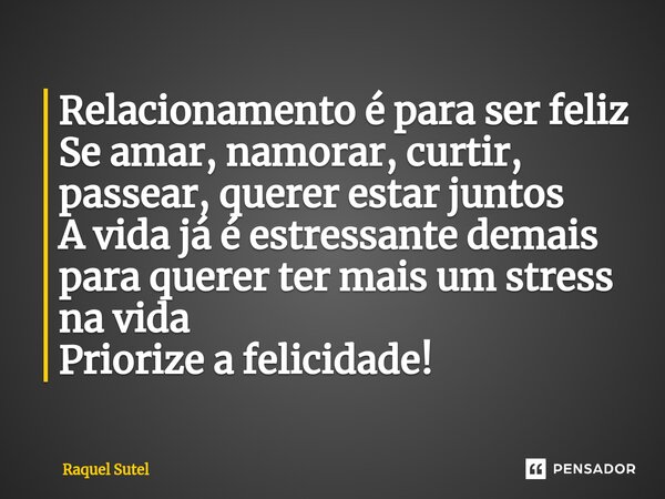 ⁠Relacionamento é para ser feliz Se amar, namorar, curtir, passear, querer estar juntos A vida já é estressante demais para querer ter mais um stress na vida Pr... Frase de Raquel Sutel.
