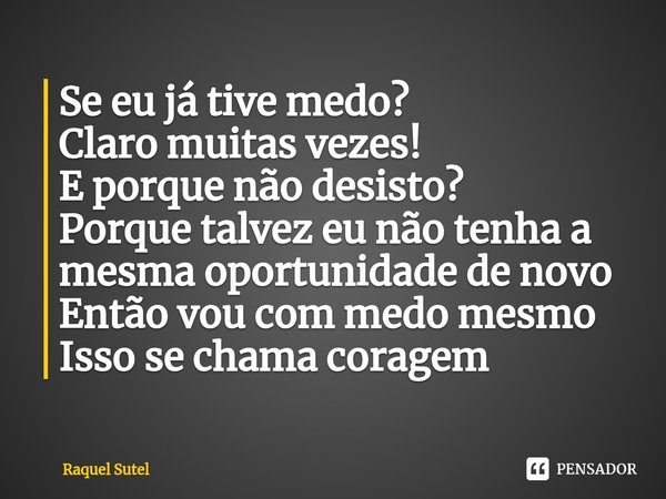 ⁠Se eu já tive medo?
Claro muitas vezes!
E porque não desisto?
Porque talvez eu não tenha a mesma oportunidade de novo
Então vou com medo mesmo
Isso se chama co... Frase de Raquel Sutel.