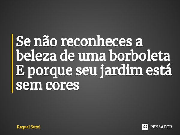 ⁠Se não reconheces a beleza de uma borboleta
E porque seu jardim está sem cores... Frase de Raquel Sutel.