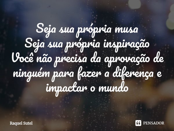 ⁠Seja sua própria musa
Seja sua própria inspiração
Você não precisa da aprovação de ninguém para fazer a diferença e impactar o mundo... Frase de Raquel Sutel.