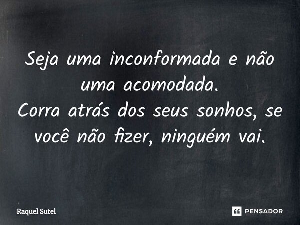 Seja uma inconformada e não uma acomodada. Corra atrás dos seus sonhos, se você não fizer⁠, ninguém vai.... Frase de Raquel Sutel.