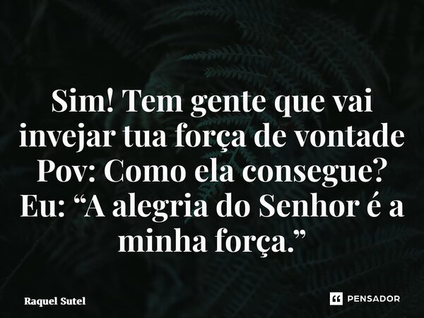 ⁠⁠Sim! Tem gente que vai invejar tua força de vontade Pov: Como ela consegue? Eu: “A alegria do Senhor é a minha força.”... Frase de Raquel Sutel.