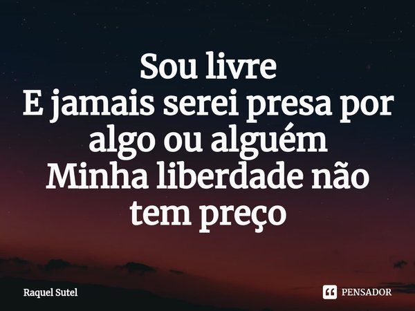 ⁠Sou livre E jamais serei presa por algo ou alguém Minha liberdade não tem preço... Frase de Raquel Sutel.