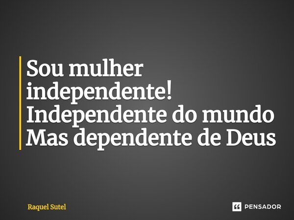 ⁠Sou mulher independente! Independente do mundo Mas dependente de Deus... Frase de Raquel Sutel.