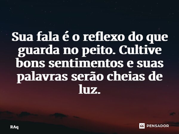 ⁠Sua fala é o reflexo do que guarda no peito. Cultive bons sentimentos e suas palavras serão cheias de luz.... Frase de Raquel Sutel.