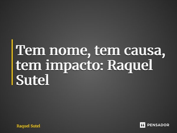 ⁠Tem nome, tem causa, tem impacto: Raquel Sutel... Frase de Raquel Sutel.