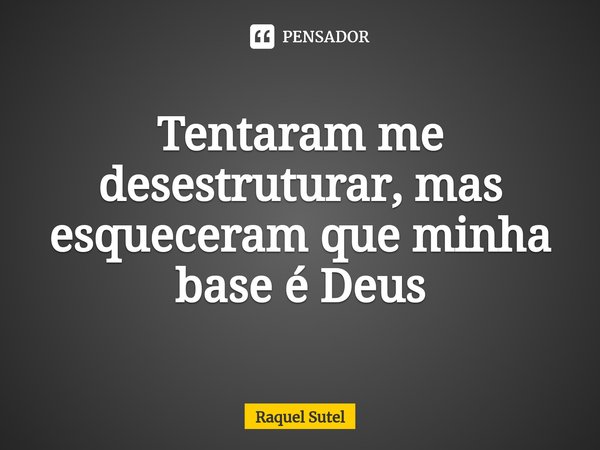 ⁠Tentaram me desestruturar, mas esqueceram que minha base é Deus... Frase de Raquel Sutel.