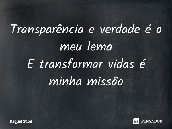 ⁠Transparência e verdade é o meu lema E transformar vidas é minha missão... Frase de Raquel Sutel.