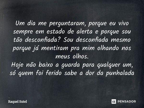 ⁠Um dia me perguntaram, porque eu vivo sempre em estado de alerta e porque sou tão desconfiada? Sou desconfiada mesmo porque já mentiram pra mim olhando nos meu... Frase de Raquel Sutel.