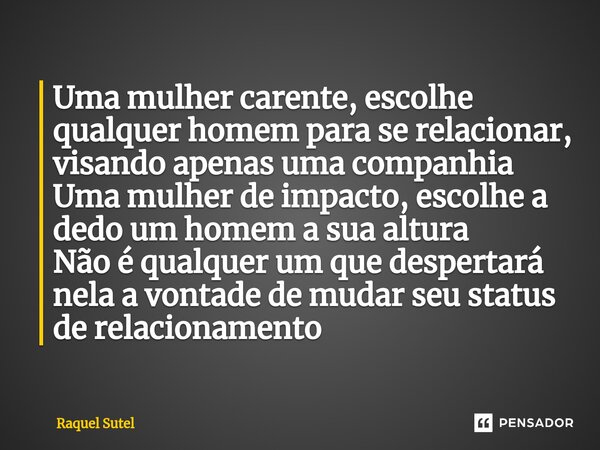 ⁠Uma mulher carente, escolhe qualquer homem para se relacionar, visando apenas uma companhia Uma mulher de impacto, escolhe a dedo um homem a sua altura Não é q... Frase de Raquel Sutel.