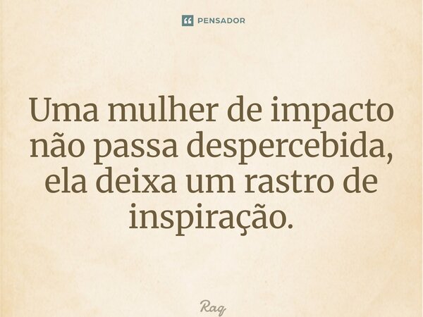 ⁠Uma mulher de impacto não passa despercebida, ela deixa um rastro de inspiração.... Frase de Raquel Sutel.