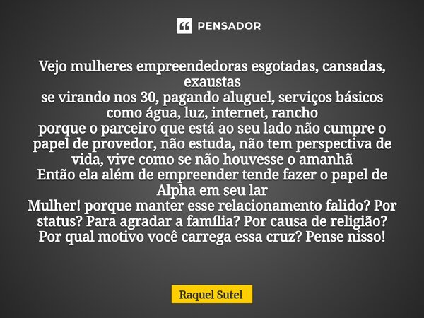 ⁠Vejo mulheres empreendedoras esgotadas, cansadas, exaustas se virando nos 30, pagando aluguel, serviços básicos como água, luz, internet, rancho porque o parce... Frase de Raquel Sutel.