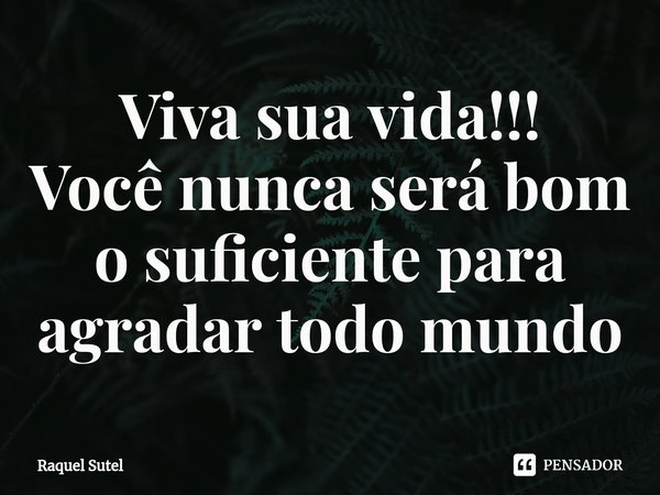 Viva sua vida!!!
Você nunca será bom o suficiente para agradar todo mundo⁠... Frase de Raquel Sutel.