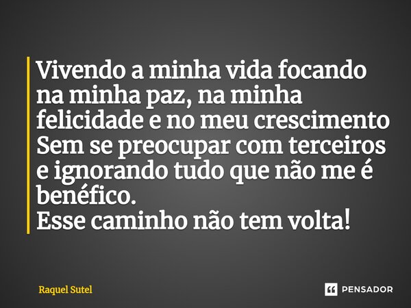 ⁠Vivendo a minha vida focando na minha paz, na minha felicidade e no meu crescimento Sem se preocupar com terceiros e ignorando tudo que não me é benéfico. Esse... Frase de Raquel Sutel.
