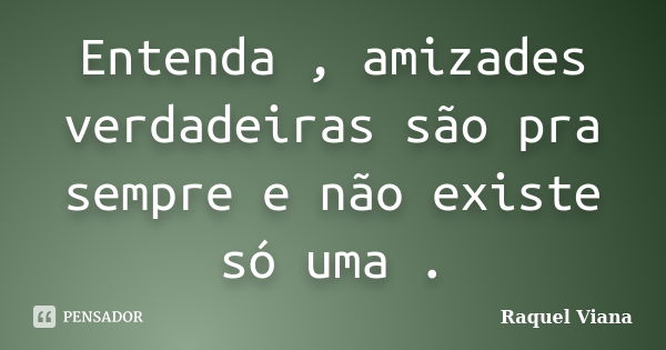 Entenda , amizades verdadeiras são pra sempre e não existe só uma .... Frase de Raquel Viana.