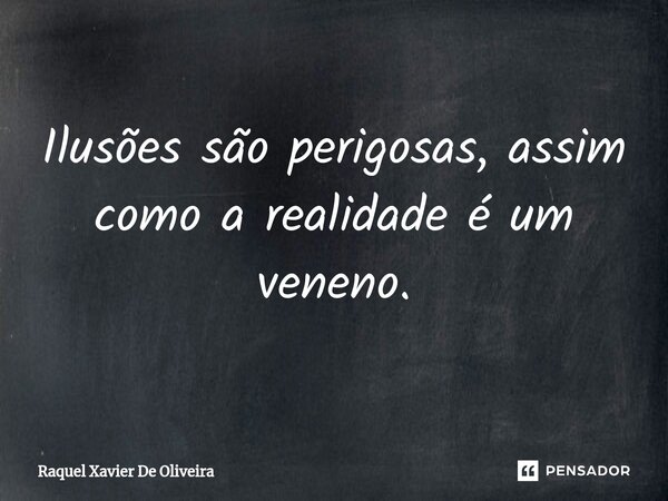 ⁠Ilusões são perigosas, assim como a realidade é um veneno.... Frase de Raquel Xavier de Oliveira.