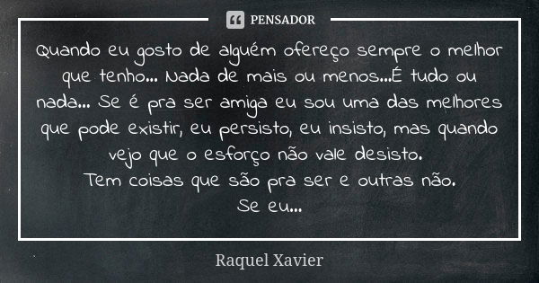 Quando eu gosto de alguém ofereço sempre o melhor que tenho... Nada de mais ou menos...É tudo ou nada... Se é pra ser amiga eu sou uma das melhores que pode exi... Frase de Raquel Xavier.