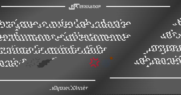 Será que o nível de chatice do serhumano é diretamente proporcional a minha falta de paciência? 💢💣... Frase de Raquel Xavier.