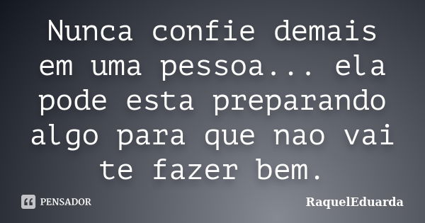 Nunca confie demais em uma pessoa... ela pode esta preparando algo para que nao vai te fazer bem.... Frase de RaquelEduarda.