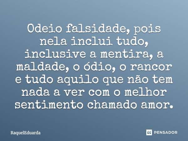 Odeio falsidade... pois nela inclui tudo inclusive a mentira, a maldade, o ódio, o rancor, e tudo aquilo que não tem nada a ver com o melhor sentimento chamado ... Frase de RaquelEduarda.