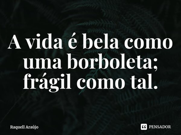 ⁠A vida é bela como uma borboleta; frágil como tal.... Frase de Raquell Araújo.