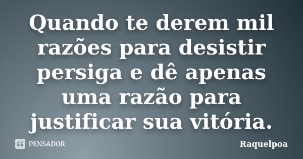 Quando te derem mil razões para desistir persiga e dê apenas uma razão para justificar sua vitória.... Frase de Raquelpoa.