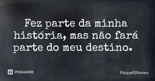 Fez parte da minha história, mas não fará parte do meu destino.... Frase de RaquelSNunes.