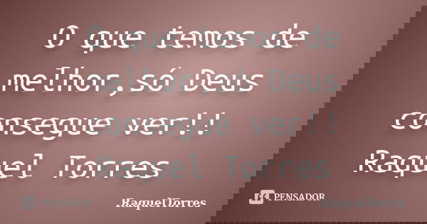 O que temos de melhor,só Deus consegue ver!! Raquel Torres... Frase de RaquelTorres.