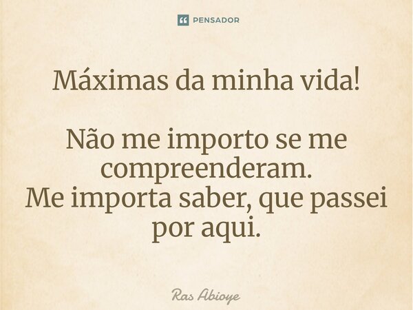 ⁠Máximas da minha vida! Não me importo se me compreenderam. Me importa saber, que passei por aqui.... Frase de Ras Abioye.
