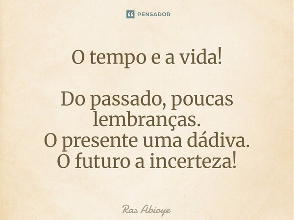 O tempo e a vida! ⁠Do passado, poucas lembranças. O presente uma dádiva. O futuro a incerteza!... Frase de Ras Abioye.