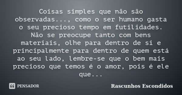 Coisas simples que não são observadas..., como o ser humano gasta o seu precioso tempo em futilidades. Não se preocupe tanto com bens materiais, olhe para dentr... Frase de Rascunhos Escondidos.