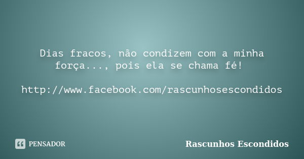 Dias fracos, não condizem com a minha força..., pois ela se chama fé! http://www.facebook.com/rascunhosescondidos... Frase de Rascunhos Escondidos.