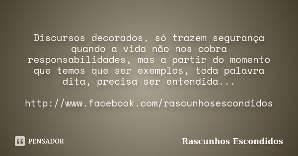 Discursos decorados, só trazem segurança quando a vida não nos cobra responsabilidades, mas a partir do momento que temos que ser exemplos, toda palavra dita, p... Frase de Rascunhos Escondidos.