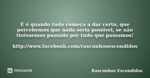 E é quando tudo começa a dar certo, que percebemos que nada seria possível, se não tivéssemos passado por tudo que passamos! http://www.facebook.com/rascunhoses... Frase de Rascunhos Escondidos.