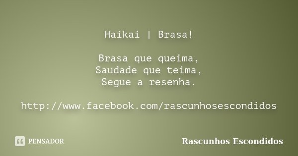 Haikai | Brasa! Brasa que queima, Saudade que teima, Segue a resenha. http://www.facebook.com/rascunhosescondidos... Frase de Rascunhos Escondidos.