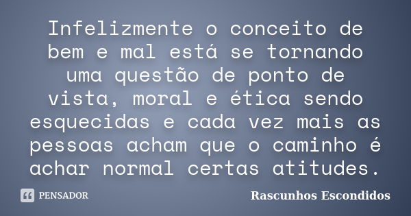 Infelizmente o conceito de bem e mal está se tornando uma questão de ponto de vista, moral e ética sendo esquecidas e cada vez mais as pessoas acham que o camin... Frase de Rascunhos Escondidos.