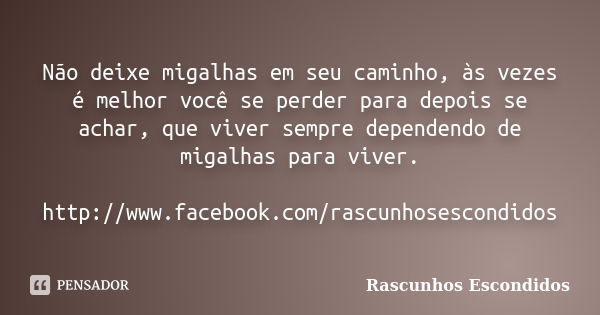 Não deixe migalhas em seu caminho, às vezes é melhor você se perder para depois se achar, que viver sempre dependendo de migalhas para viver. http://www.faceboo... Frase de Rascunhos Escondidos.