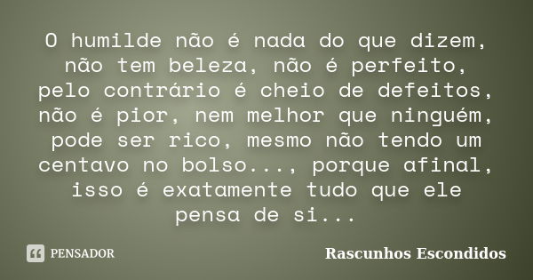 O humilde não é nada do que dizem, não tem beleza, não é perfeito, pelo contrário é cheio de defeitos, não é pior, nem melhor que ninguém, pode ser rico, mesmo ... Frase de Rascunhos Escondidos.