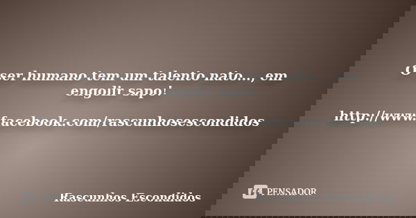 O ser humano tem um talento nato..., em engolir sapo! http://www.facebook.com/rascunhosescondidos... Frase de Rascunhos Escondidos.