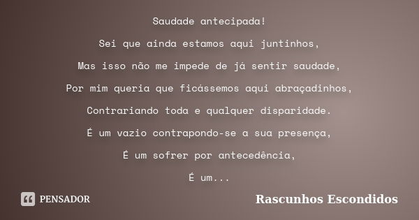 Saudade antecipada! Sei que ainda estamos aqui juntinhos, Mas isso não me impede de já sentir saudade, Por mim queria que ficássemos aqui abraçadinhos, Contrari... Frase de Rascunhos Escondidos.