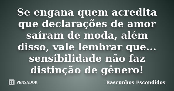 Se engana quem acredita que declarações de amor saíram de moda, além disso, vale lembrar que... sensibilidade não faz distinção de gênero!... Frase de Rascunhos Escondidos.