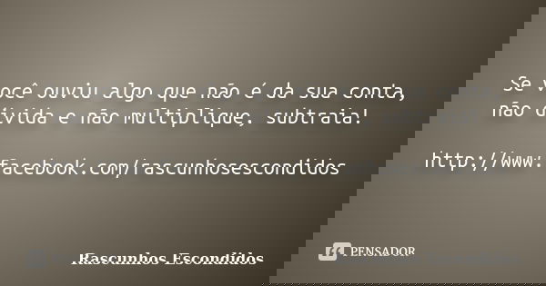 Se você ouviu algo que não é da sua conta, não divida e não multiplique, subtraia! http://www.facebook.com/rascunhosescondidos... Frase de Rascunhos Escondidos.