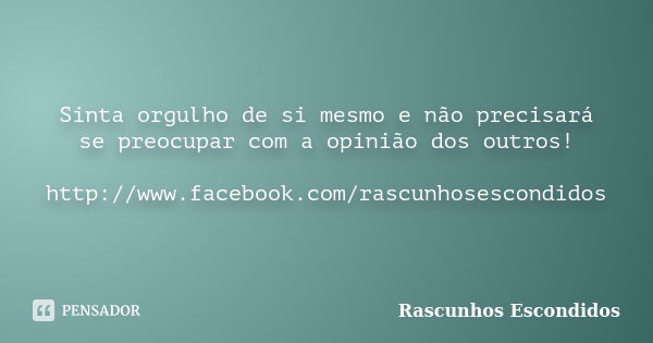 Sinta orgulho de si mesmo e não precisará se preocupar com a opinião dos outros! http://www.facebook.com/rascunhosescondidos... Frase de Rascunhos Escondidos.