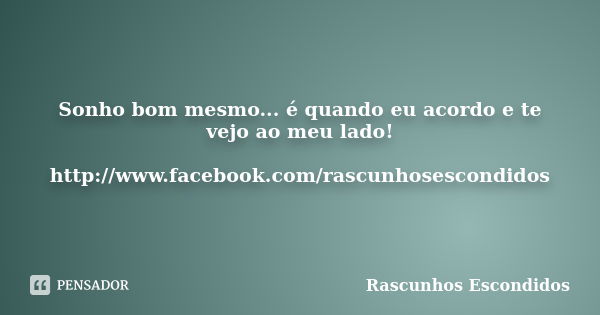 Sonho bom mesmo... é quando eu acordo e te vejo ao meu lado! http://www.facebook.com/rascunhosescondidos... Frase de Rascunhos Escondidos.