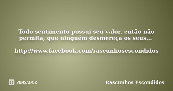 Todo sentimento possui seu valor, então não permita, que ninguém desmereça os seus... http://www.facebook.com/rascunhosescondidos... Frase de Rascunhos Escondidos.