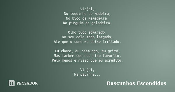 Viajei, No toquinho de madeira, No bico da mamadeira, No pinguim de geladeira. Olho tudo admirado, No seu colo todo largado, Até que o sono me deixe irritado. E... Frase de Rascunhos Escondidos.