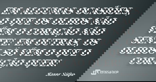 EM ALGUMAS OCASIÕES, O QUE OS OLHOS NÃO VÊM O CORAÇÃO NÃO SENTE! EM OUTRAS, OS OLHOS SÓ VÊM O QUE O CORAÇÃO QUER!... Frase de Rasec Valpa.