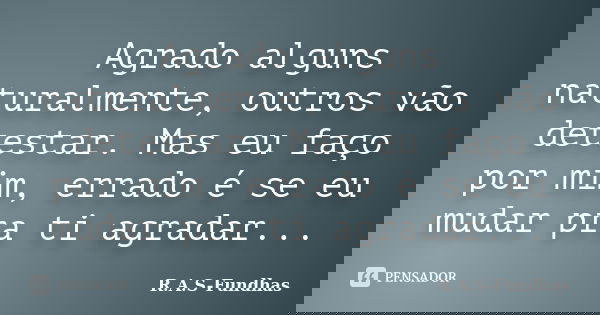 Agrado alguns naturalmente, outros vão detestar. Mas eu faço por mim, errado é se eu mudar pra ti agradar...... Frase de R.A.S-Fundhas.
